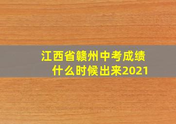 江西省赣州中考成绩什么时候出来2021