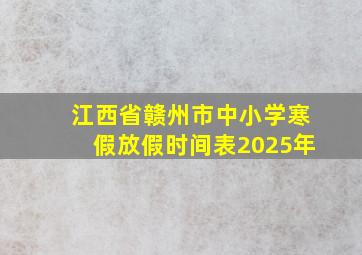 江西省赣州市中小学寒假放假时间表2025年