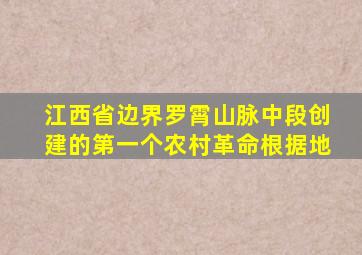 江西省边界罗霄山脉中段创建的第一个农村革命根据地