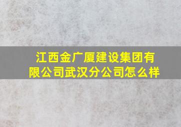 江西金广厦建设集团有限公司武汉分公司怎么样