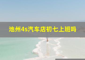 池州4s汽车店初七上班吗