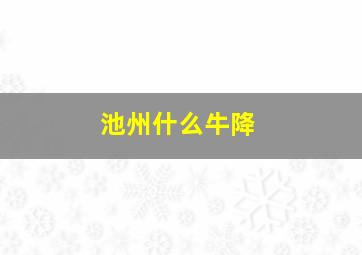 池州什么牛降