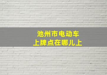 池州市电动车上牌点在哪儿上