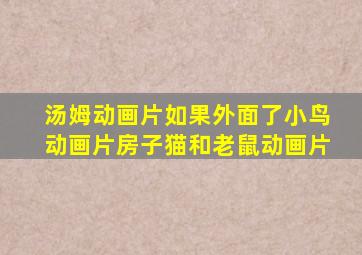 汤姆动画片如果外面了小鸟动画片房子猫和老鼠动画片