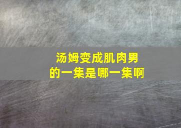 汤姆变成肌肉男的一集是哪一集啊