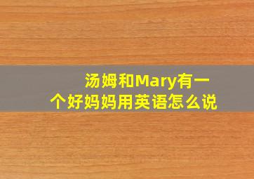 汤姆和Mary有一个好妈妈用英语怎么说