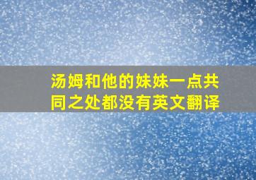 汤姆和他的妹妹一点共同之处都没有英文翻译