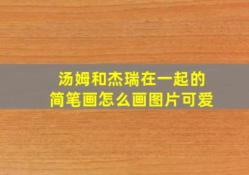 汤姆和杰瑞在一起的简笔画怎么画图片可爱