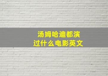 汤姆哈迪都演过什么电影英文