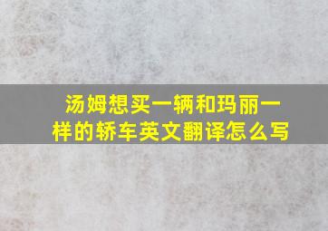 汤姆想买一辆和玛丽一样的轿车英文翻译怎么写