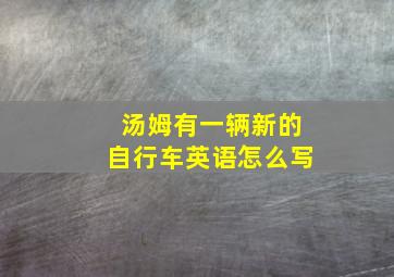 汤姆有一辆新的自行车英语怎么写