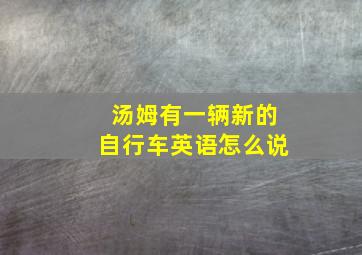 汤姆有一辆新的自行车英语怎么说