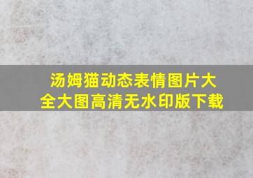 汤姆猫动态表情图片大全大图高清无水印版下载