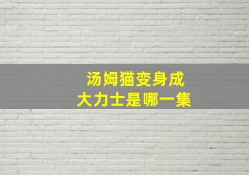 汤姆猫变身成大力士是哪一集