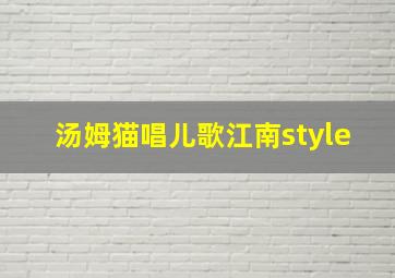 汤姆猫唱儿歌江南style