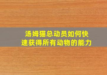 汤姆猫总动员如何快速获得所有动物的能力