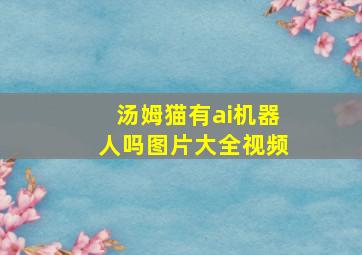 汤姆猫有ai机器人吗图片大全视频