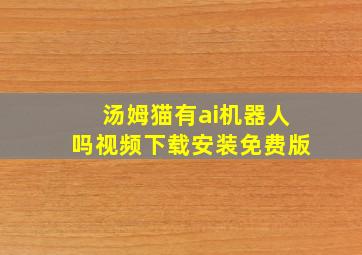 汤姆猫有ai机器人吗视频下载安装免费版