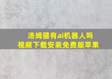 汤姆猫有ai机器人吗视频下载安装免费版苹果