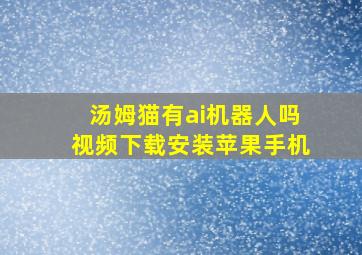 汤姆猫有ai机器人吗视频下载安装苹果手机