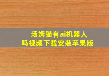 汤姆猫有ai机器人吗视频下载安装苹果版