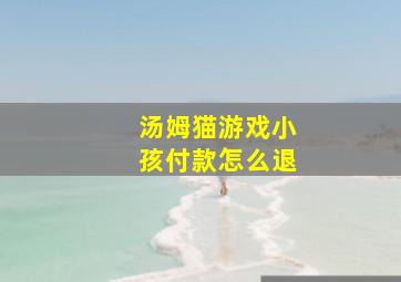 汤姆猫游戏小孩付款怎么退