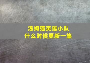 汤姆猫英雄小队什么时候更新一集