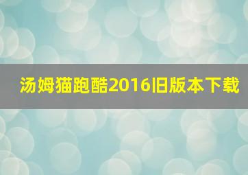 汤姆猫跑酷2016旧版本下载