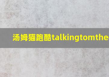 汤姆猫跑酷talkingtomthecat