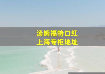 汤姆福特口红上海专柜地址