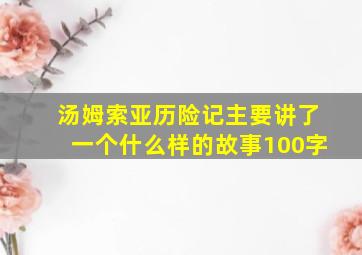 汤姆索亚历险记主要讲了一个什么样的故事100字