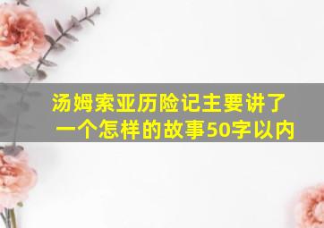 汤姆索亚历险记主要讲了一个怎样的故事50字以内