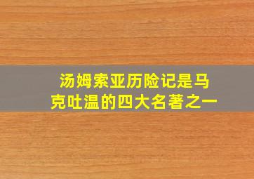 汤姆索亚历险记是马克吐温的四大名著之一