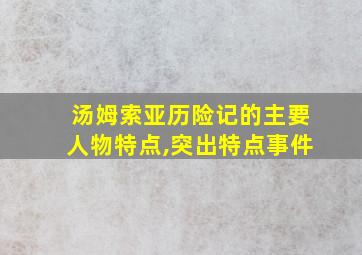 汤姆索亚历险记的主要人物特点,突出特点事件