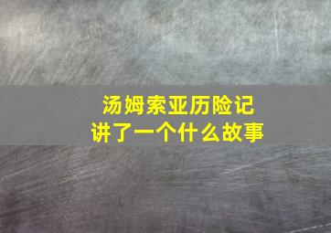 汤姆索亚历险记讲了一个什么故事