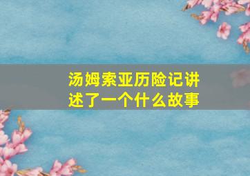 汤姆索亚历险记讲述了一个什么故事