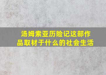 汤姆索亚历险记这部作品取材于什么的社会生活