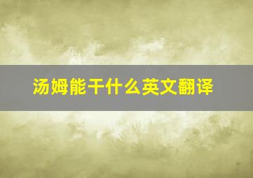 汤姆能干什么英文翻译