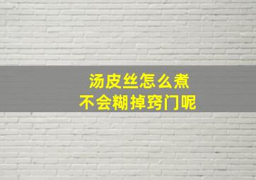 汤皮丝怎么煮不会糊掉窍门呢