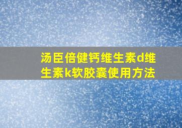 汤臣倍健钙维生素d维生素k软胶囊使用方法