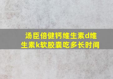 汤臣倍健钙维生素d维生素k软胶囊吃多长时间