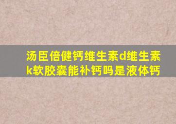 汤臣倍健钙维生素d维生素k软胶囊能补钙吗是液体钙