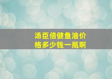 汤臣倍健鱼油价格多少钱一瓶啊