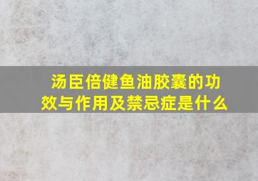 汤臣倍健鱼油胶囊的功效与作用及禁忌症是什么