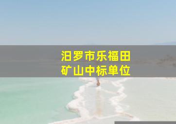 汨罗市乐福田矿山中标单位