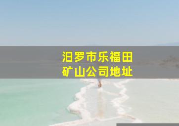 汨罗市乐福田矿山公司地址