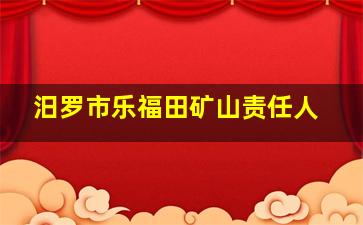 汨罗市乐福田矿山责任人