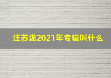 汪苏泷2021年专辑叫什么