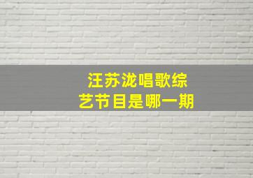 汪苏泷唱歌综艺节目是哪一期