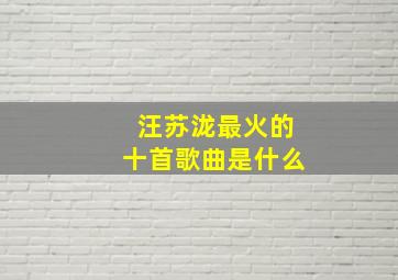 汪苏泷最火的十首歌曲是什么